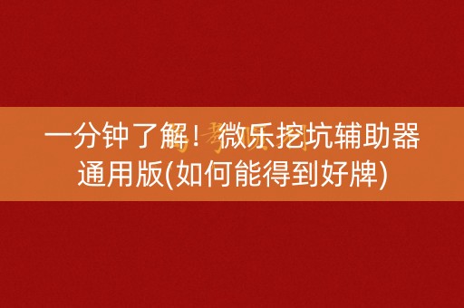 一分钟了解！微乐挖坑辅助器通用版(如何能得到好牌)