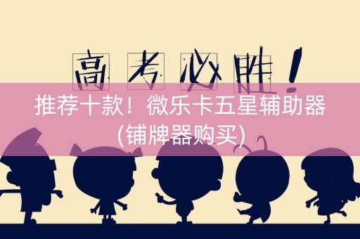 推荐十款！微乐卡五星辅助器(铺牌器购买)