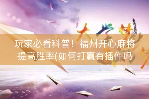 玩家必看科普！福州开心麻将提高胜率(如何打赢有插件吗)