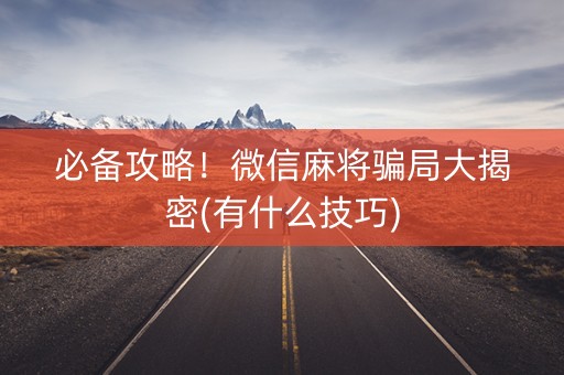 必备攻略！微信麻将骗局大揭密(有什么技巧)