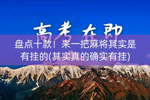 盘点十款！来一把麻将其实是有挂的(其实真的确实有挂)