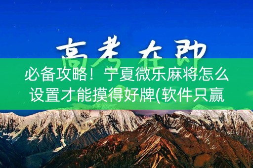 必备攻略！宁夏微乐麻将怎么设置才能摸得好牌(软件只赢不输)