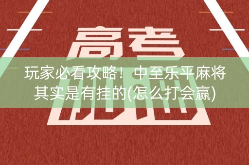 玩家必看攻略！中至乐平麻将其实是有挂的(怎么打会赢)
