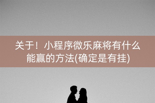 关于！小程序微乐麻将有什么能赢的方法(确定是有挂)