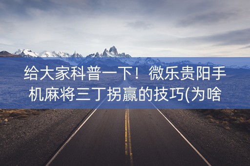 给大家科普一下！微乐贵阳手机麻将三丁拐赢的技巧(为啥一直输)