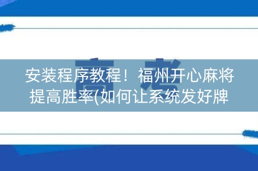 安装程序教程！福州开心麻将提高胜率(如何让系统发好牌)
