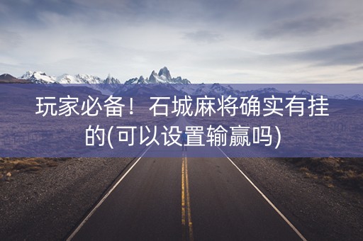 玩家必备！石城麻将确实有挂的(可以设置输赢吗)
