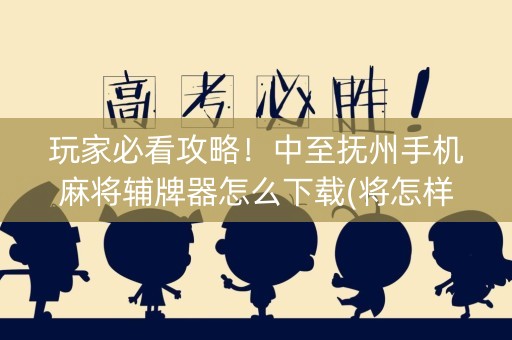 玩家必看攻略！中至抚州手机麻将辅牌器怎么下载(将怎样比较容易赢)