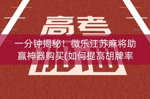 一分钟揭秘！微乐江苏麻将助赢神器购买(如何提高胡牌率)