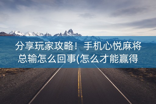 分享玩家攻略！手机心悦麻将总输怎么回事(怎么才能赢得多)