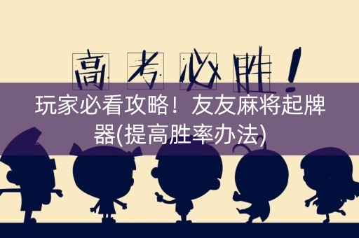 玩家必看攻略！友友麻将起牌器(提高胜率办法)