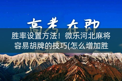 胜率设置方法！微乐河北麻将容易胡牌的技巧(怎么增加胜率)