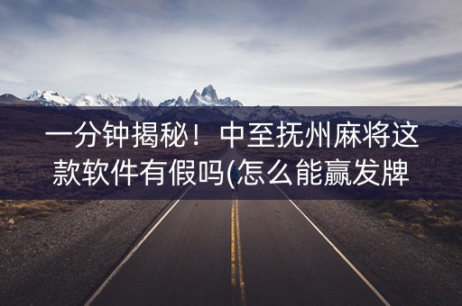 一分钟揭秘！中至抚州麻将这款软件有假吗(怎么能赢发牌规律)