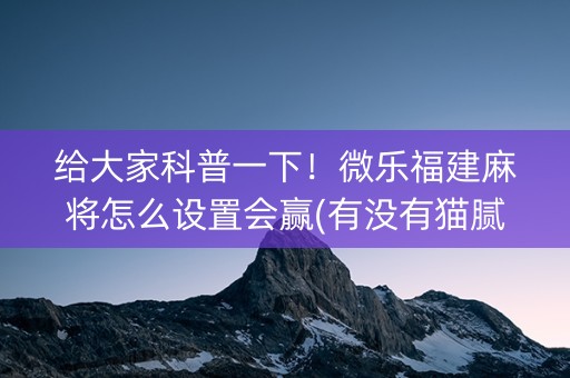 给大家科普一下！微乐福建麻将怎么设置会赢(有没有猫腻)