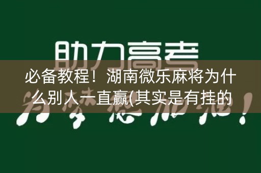 必备教程！湖南微乐麻将为什么别人一直赢(其实是有挂的)