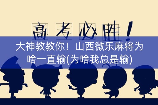 大神教教你！山西微乐麻将为啥一直输(为啥我总是输)