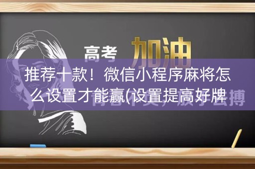 推荐十款！微信小程序麻将怎么设置才能赢(设置提高好牌几率)