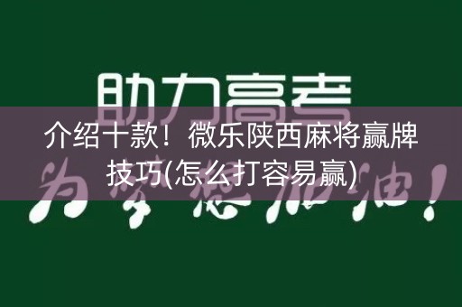 介绍十款！微乐陕西麻将赢牌技巧(怎么打容易赢)