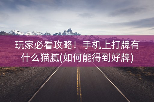 玩家必看攻略！手机上打牌有什么猫腻(如何能得到好牌)
