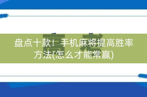 盘点十款！手机麻将提高胜率方法(怎么才能常赢)