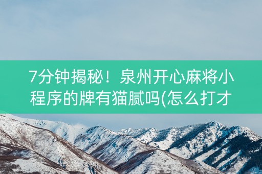 7分钟揭秘！泉州开心麻将小程序的牌有猫腻吗(怎么打才赢)