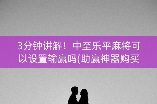 3分钟讲解！中至乐平麻将可以设置输赢吗(助赢神器购买)