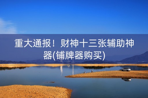 重大通报！财神十三张辅助神器(铺牌器购买)