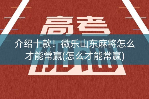 介绍十款！微乐山东麻将怎么才能常赢(怎么才能常赢)