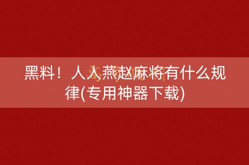 黑料！人人燕赵麻将有什么规律(专用神器下载)