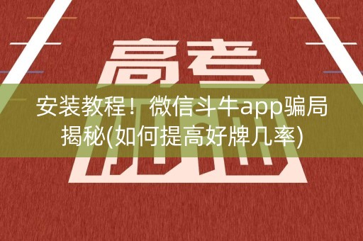 安装教程！微信斗牛app骗局揭秘(如何提高好牌几率)