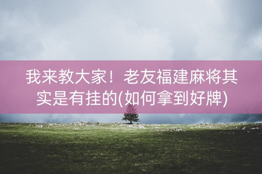 我来教大家！老友福建麻将其实是有挂的(如何拿到好牌)