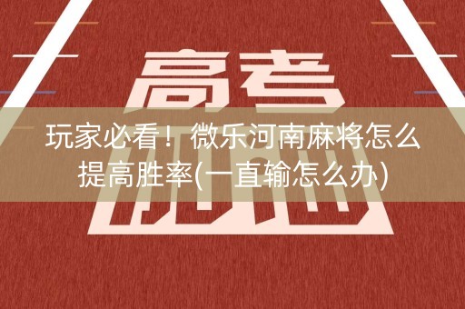 玩家必看！微乐河南麻将怎么提高胜率(一直输怎么办)