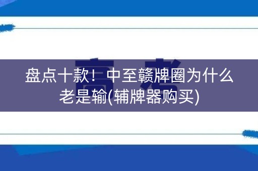 盘点十款！中至赣牌圈为什么老是输(辅牌器购买)