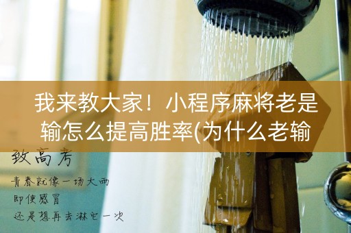我来教大家！小程序麻将老是输怎么提高胜率(为什么老输)