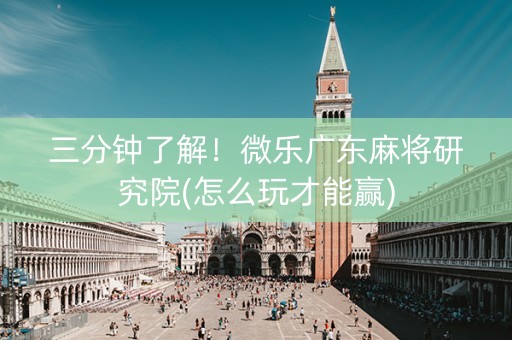 三分钟了解！微乐广东麻将研究院(怎么玩才能赢)