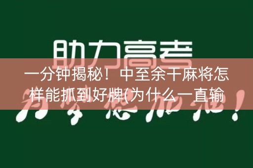 一分钟揭秘！中至余干麻将怎样能抓到好牌(为什么一直输)