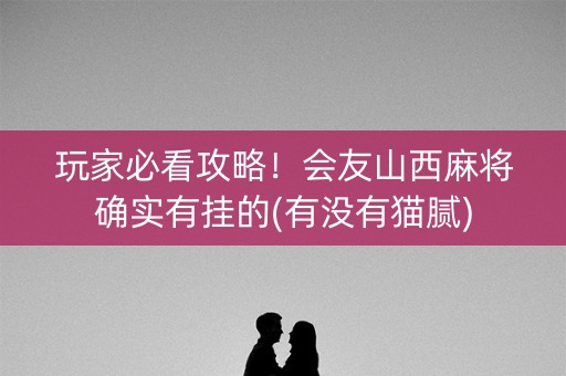 玩家必看攻略！会友山西麻将确实有挂的(有没有猫腻)