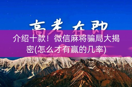 介绍十款！微信麻将骗局大揭密(怎么才有赢的几率)