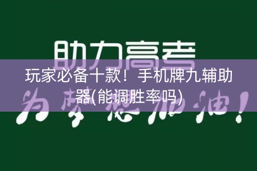 玩家必备十款！手机牌九辅助器(能调胜率吗)