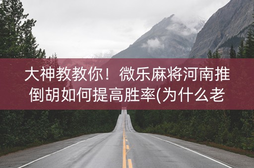大神教教你！微乐麻将河南推倒胡如何提高胜率(为什么老是输呢)