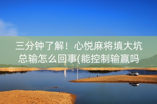 三分钟了解！心悦麻将填大坑总输怎么回事(能控制输赢吗)