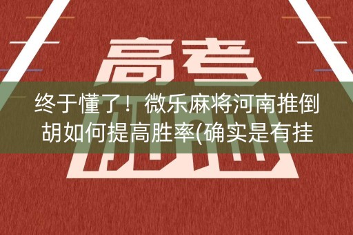 终于懂了！微乐麻将河南推倒胡如何提高胜率(确实是有挂的)