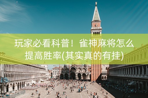 玩家必看科普！雀神麻将怎么提高胜率(其实真的有挂)