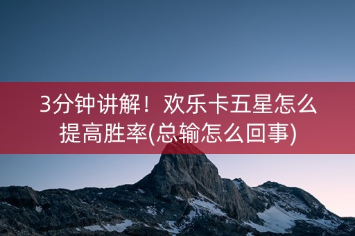 3分钟讲解！欢乐卡五星怎么提高胜率(总输怎么回事)