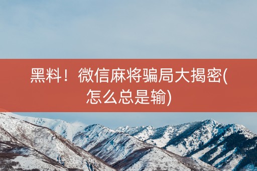 黑料！微信麻将骗局大揭密(怎么总是输)