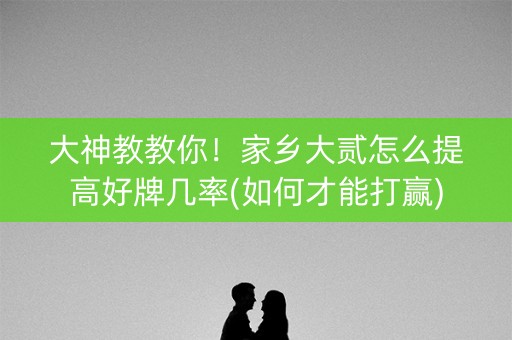 大神教教你！家乡大贰怎么提高好牌几率(如何才能打赢)