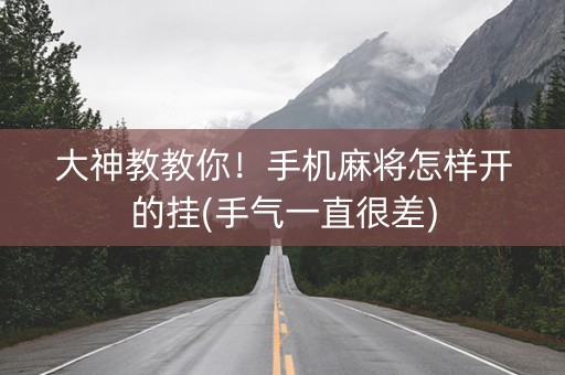大神教教你！手机麻将怎样开的挂(手气一直很差)