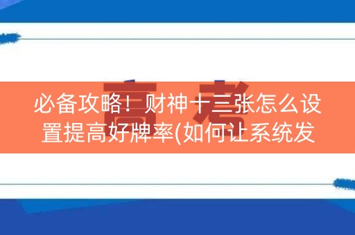 必备攻略！财神十三张怎么设置提高好牌率(如何让系统发好牌)