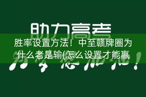 胜率设置方法！中至赣牌圈为什么老是输(怎么设置才能赢)