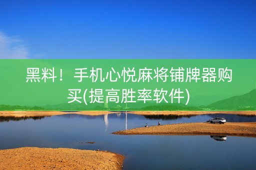 黑料！手机心悦麻将铺牌器购买(提高胜率软件)